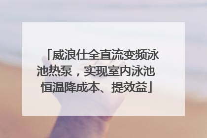 威浪仕全直流变频泳池热泵，实现室内泳池恒温降成本、提效益