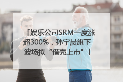 娱乐公司SRM一度涨超300%，孙宇晨旗下波场拟“借壳上市”