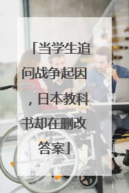 当学生追问战争起因，日本教科书却在删改答案