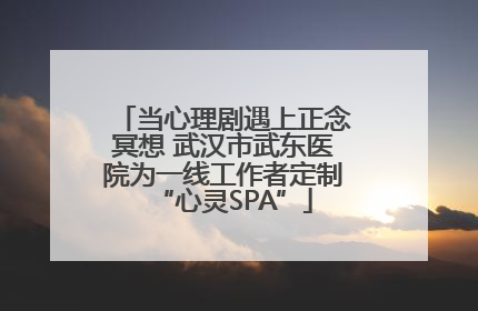 当心理剧遇上正念冥想 武汉市武东医院为一线工作者定制“心灵SPA”