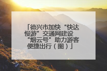 德兴市加快“快达慢游”交通网建设 “烟云号”助力游客便捷出行（图）