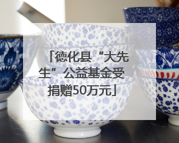 德化县“大先生”公益基金受捐赠50万元