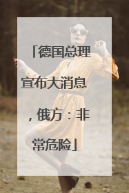 德国总理宣布大消息，俄方：非常危险