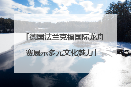 德国法兰克福国际龙舟赛展示多元文化魅力