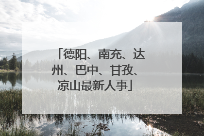 德阳、南充、达州、巴中、甘孜、凉山最新人事