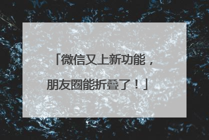 微信又上新功能，朋友圈能折叠了！