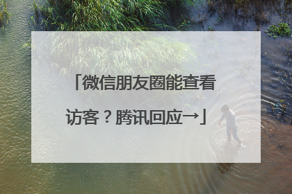 微信朋友圈能查看访客？腾讯回应→