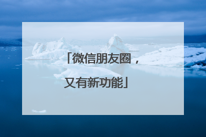 微信朋友圈，又有新功能