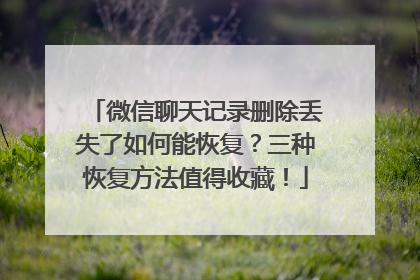 微信聊天记录删除丢失了如何能恢复？三种恢复方法值得收藏！