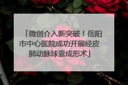 微创介入新突破！岳阳市中心医院成功开展经皮肺动脉球囊成形术