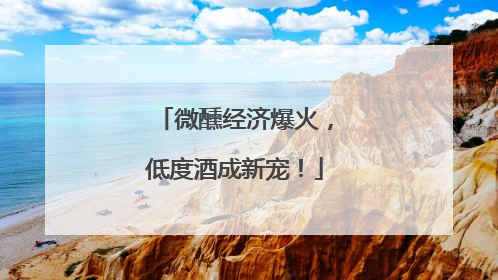 微醺经济爆火，低度酒成新宠！