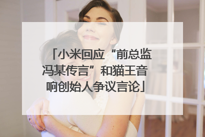 小米回应“前总监冯某传言”和猫王音响创始人争议言论