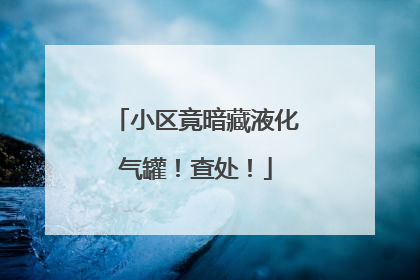 小区竟暗藏液化气罐！查处！