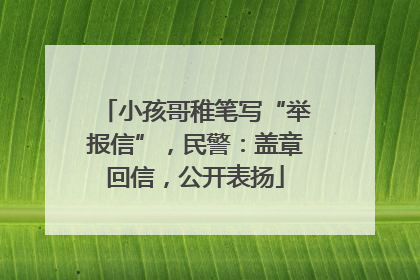 小孩哥稚笔写“举报信”，民警：盖章回信，公开表扬