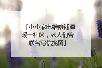 小小家电维修铺温暖一社区，老人们曾联名写信挽留