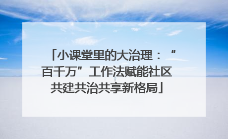 小课堂里的大治理：“百千万”工作法赋能社区共建共治共享新格局