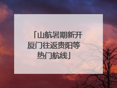山航暑期新开厦门往返贵阳等热门航线