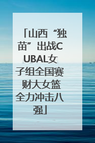 山西“独苗”出战CUBAL女子组全国赛 财大女篮全力冲击八强