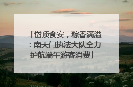 岱顶食安，粽香满溢：南天门执法大队全力护航端午游客消费