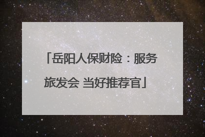 岳阳人保财险：服务旅发会 当好推荐官