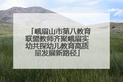 峨眉山市第八教育联盟教师齐聚峨眉实幼共探幼儿教育高质量发展新路径