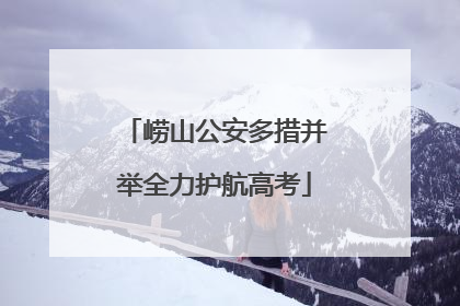 崂山公安多措并举全力护航高考