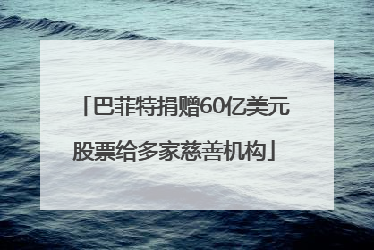 巴菲特捐赠60亿美元股票给多家慈善机构