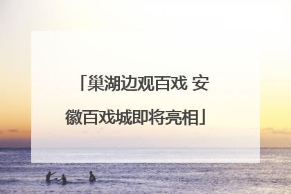 巢湖边观百戏 安徽百戏城即将亮相