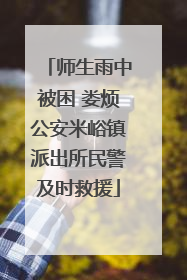 师生雨中被困 娄烦公安米峪镇派出所民警及时救援