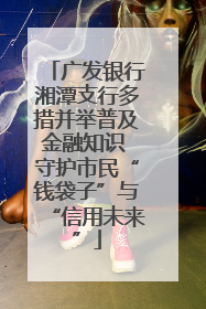 广发银行湘潭支行多措并举普及金融知识 守护市民“钱袋子”与“信用未来”