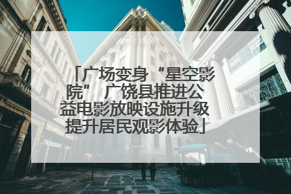广场变身“星空影院” 广饶县推进公益电影放映设施升级提升居民观影体验