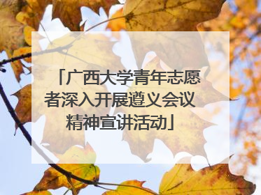广西大学青年志愿者深入开展遵义会议精神宣讲活动