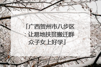 广西贺州市八步区：让易地扶贫搬迁群众子女上好学