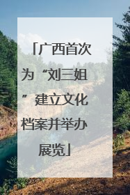 广西首次为“刘三姐”建立文化档案并举办展览