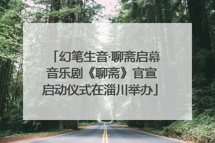 幻笔生音·聊斋启幕 音乐剧《聊斋》官宣启动仪式在淄川举办