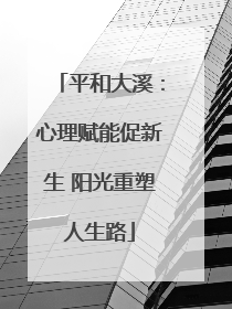 平和大溪：心理赋能促新生 阳光重塑人生路