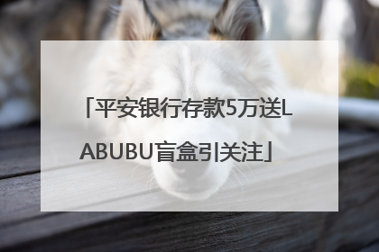 平安银行存款5万送LABUBU盲盒引关注