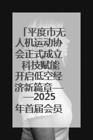 平度市无人机运动协会正式成立 科技赋能开启低空经济新篇章——2025年首届会员大会暨无人机应用发展论坛成功举办