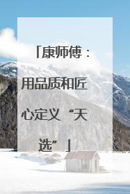 康师傅:用品质和匠心定义“天选”