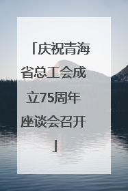 庆祝青海省总工会成立75周年座谈会召开