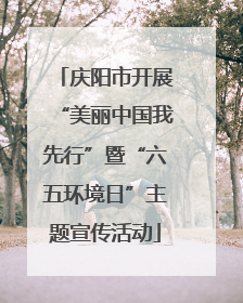 庆阳市开展“美丽中国我先行”暨“六五环境日”主题宣传活动