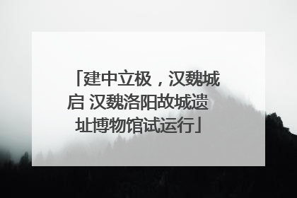 建中立极，汉魏城启 汉魏洛阳故城遗址博物馆试运行