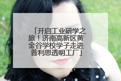 开启工业研学之旅！济南高新区黄金谷学校学子走进普利思透明工厂