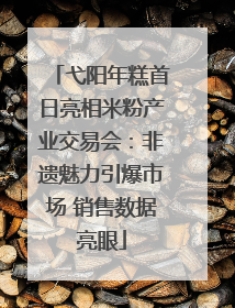 弋阳年糕首日亮相米粉产业交易会：非遗魅力引爆市场 销售数据亮眼