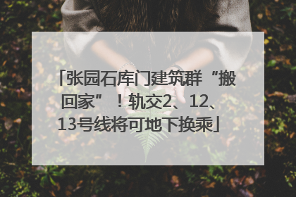 张园石库门建筑群“搬回家”！轨交2、12、13号线将可地下换乘