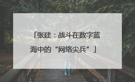 张建：战斗在数字蓝海中的“网络尖兵”