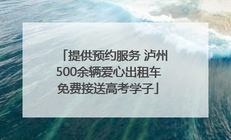 提供预约服务 泸州500余辆爱心出租车免费接送高考学子