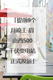 提前9个月竣工 眉山西500千伏变电站正式投运