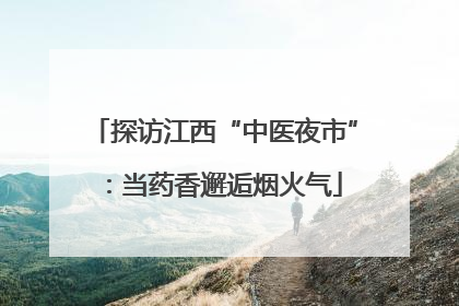 探访江西“中医夜市”：当药香邂逅烟火气