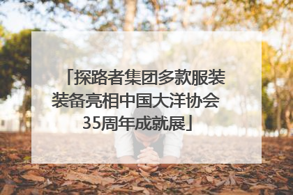 探路者集团多款服装装备亮相中国大洋协会35周年成就展
